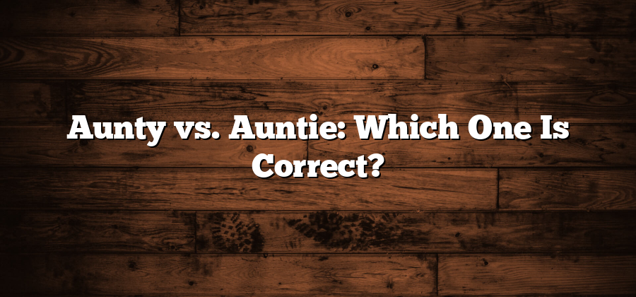 Aunty vs. Auntie: Which One Is Correct?