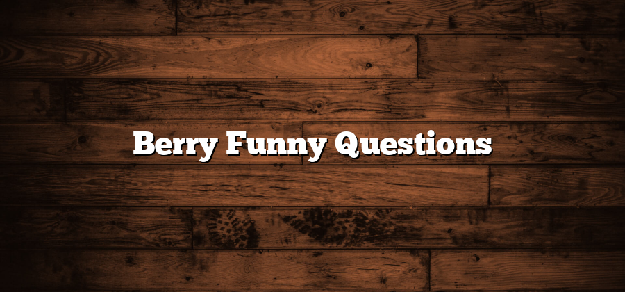 Berry Funny Questions