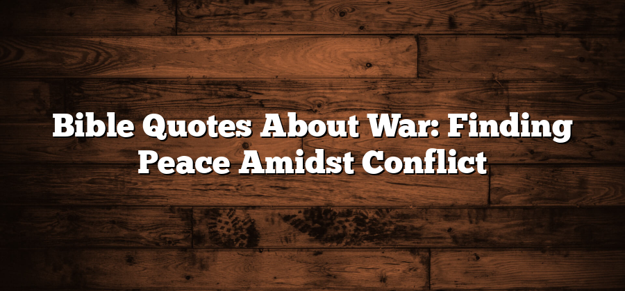 Bible Quotes About War: Finding Peace Amidst Conflict