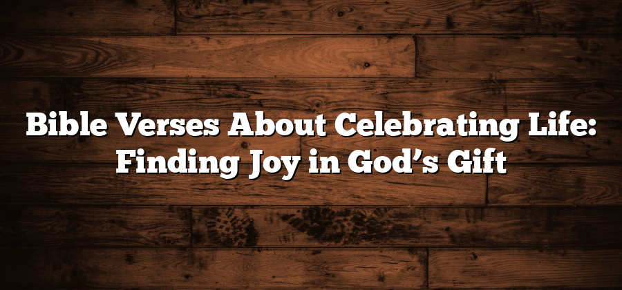 Bible Verses About Celebrating Life: Finding Joy in God’s Gift