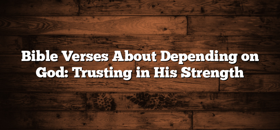 Bible Verses About Depending on God: Trusting in His Strength