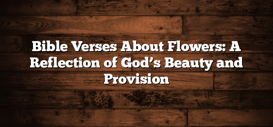 Bible Verses About Flowers: A Reflection of God’s Beauty and Provision