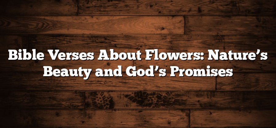 Bible Verses About Flowers: Nature’s Beauty and God’s Promises