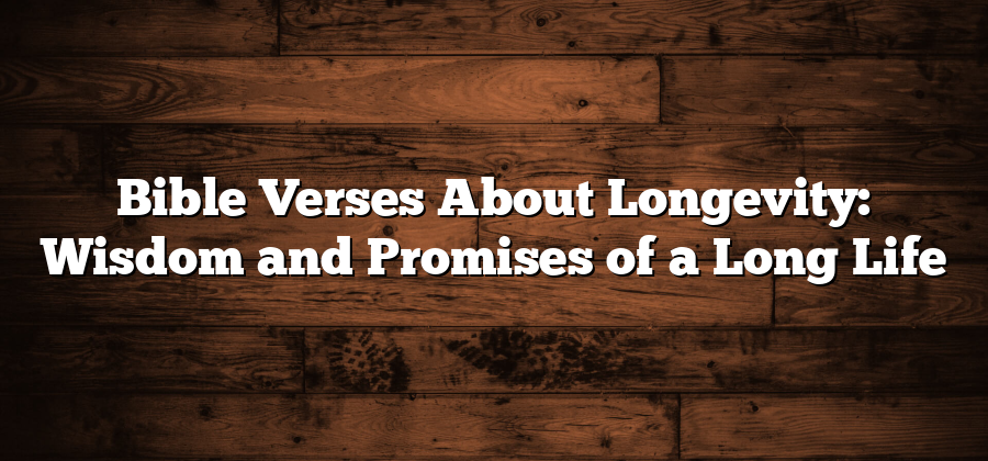 Bible Verses About Longevity: Wisdom and Promises of a Long Life