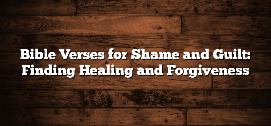 Bible Verses for Shame and Guilt: Finding Healing and Forgiveness