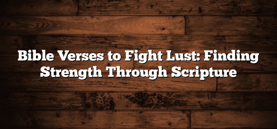 Bible Verses to Fight Lust: Finding Strength Through Scripture