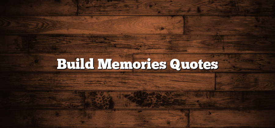 Build Memories Quotes