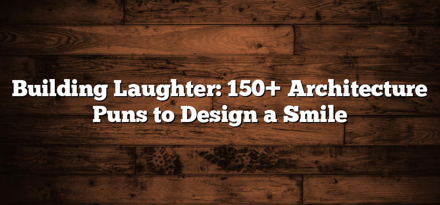 Building Laughter: 150+ Architecture Puns to Design a Smile