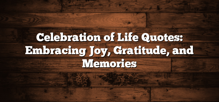 Celebration of Life Quotes: Embracing Joy, Gratitude, and Memories