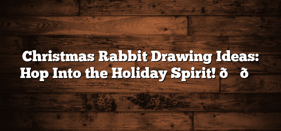 Christmas Rabbit Drawing Ideas: Hop Into the Holiday Spirit! 🎄🐇