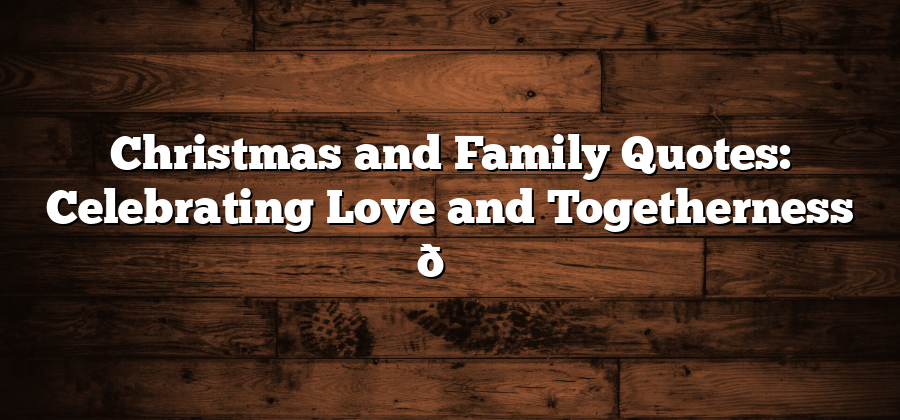 Christmas and Family Quotes: Celebrating Love and Togetherness 🎄