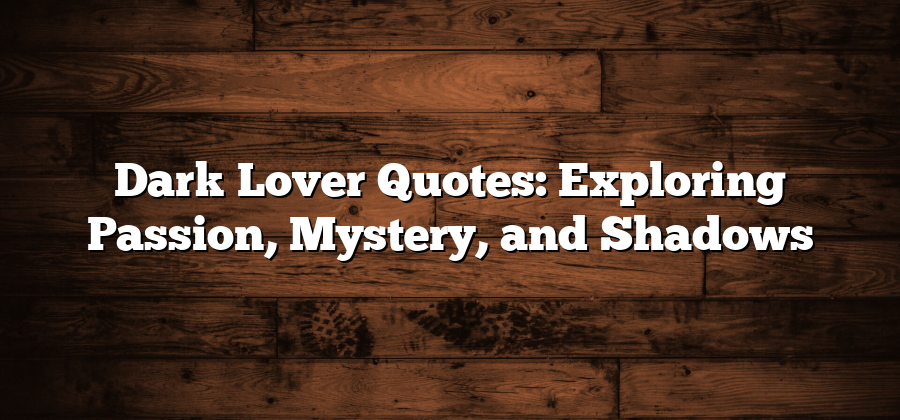 Dark Lover Quotes: Exploring Passion, Mystery, and Shadows