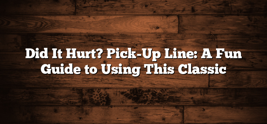 Did It Hurt? Pick-Up Line: A Fun Guide to Using This Classic