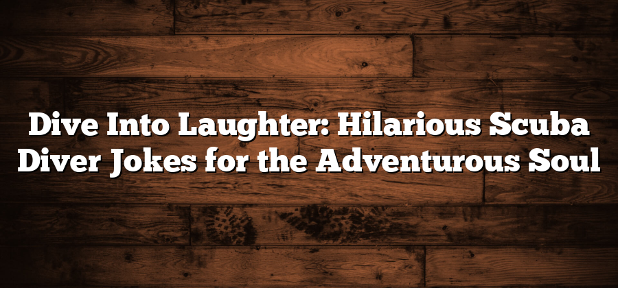 Dive Into Laughter: Hilarious Scuba Diver Jokes for the Adventurous Soul