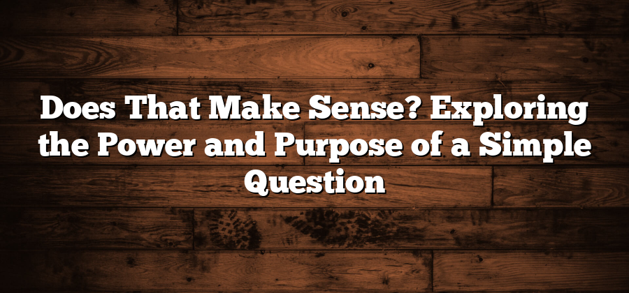 Does That Make Sense? Exploring the Power and Purpose of a Simple Question