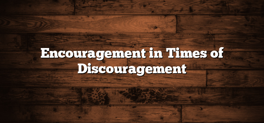 Encouragement in Times of Discouragement