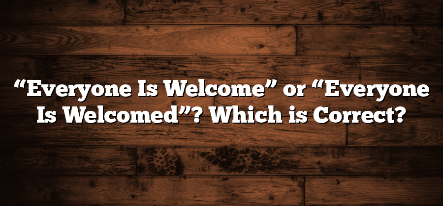 “Everyone Is Welcome” or “Everyone Is Welcomed”? Which is Correct?