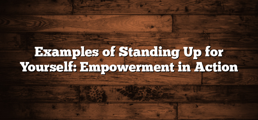 Examples of Standing Up for Yourself: Empowerment in Action