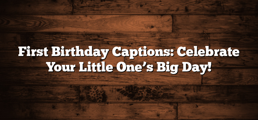 First Birthday Captions: Celebrate Your Little One’s Big Day!