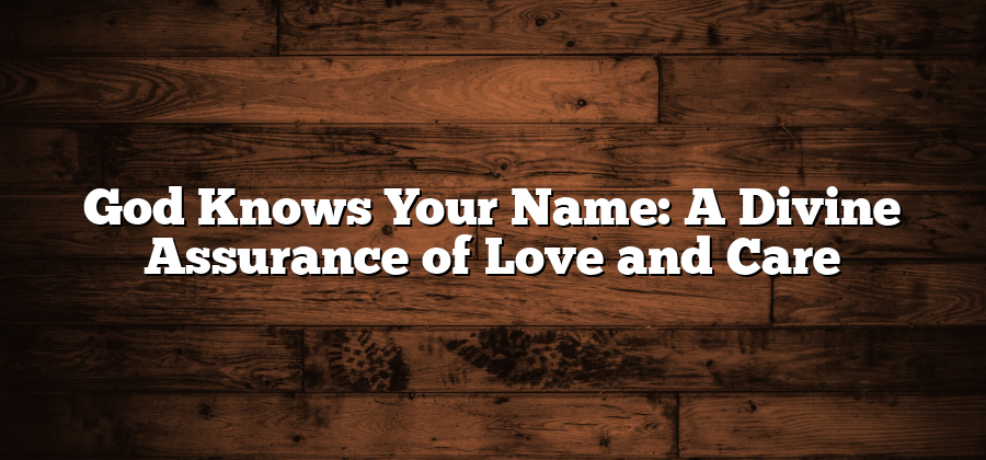 God Knows Your Name: A Divine Assurance of Love and Care