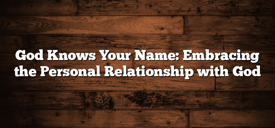 God Knows Your Name: Embracing the Personal Relationship with God