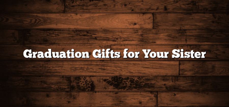 Graduation Gifts for Your Sister