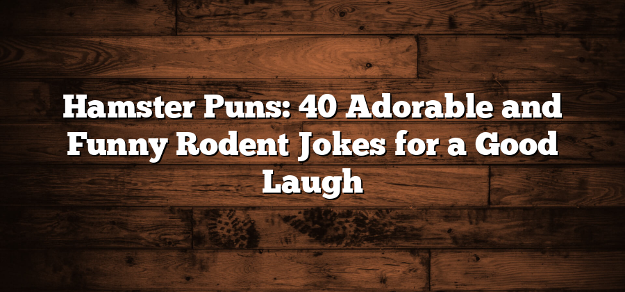 Hamster Puns: 40 Adorable and Funny Rodent Jokes for a Good Laugh