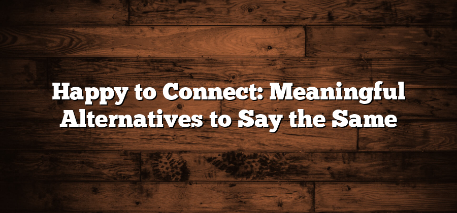 Happy to Connect: Meaningful Alternatives to Say the Same