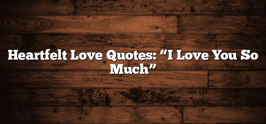 Heartfelt Love Quotes: “I Love You So Much”