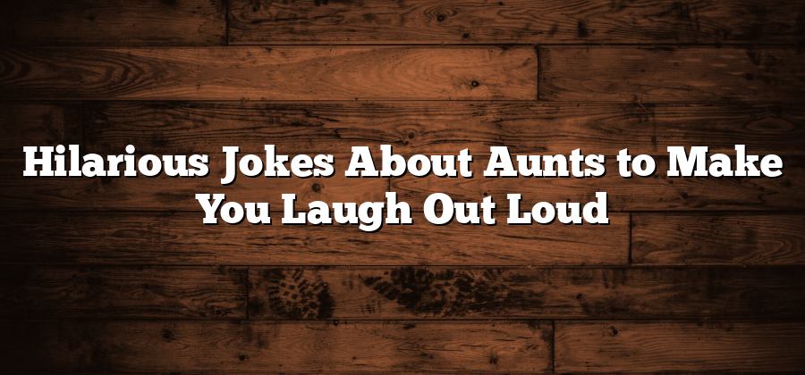 Hilarious Jokes About Aunts to Make You Laugh Out Loud