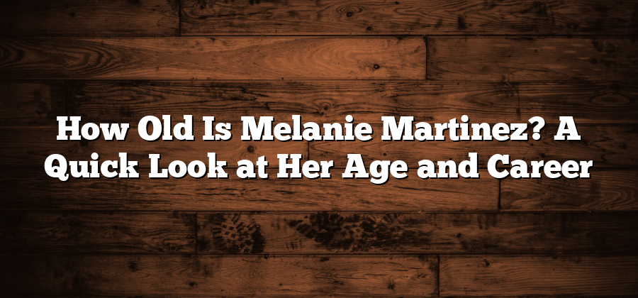 How Old Is Melanie Martinez? A Quick Look at Her Age and Career