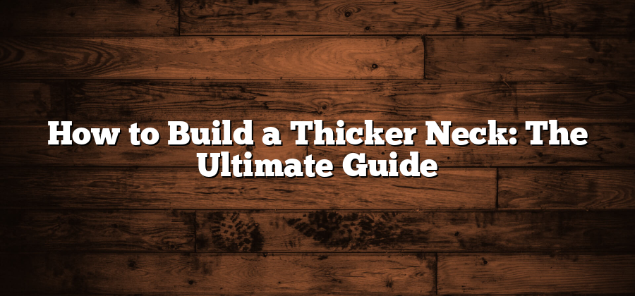 How to Build a Thicker Neck: The Ultimate Guide