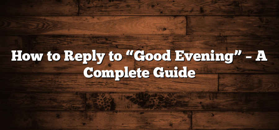 How to Reply to “Good Evening” – A Complete Guide