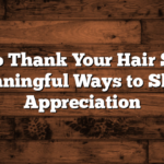 How to Thank Your Hair Stylist: Meaningful Ways to Show Appreciation