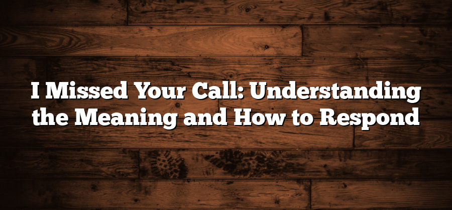 I Missed Your Call: Understanding the Meaning and How to Respond