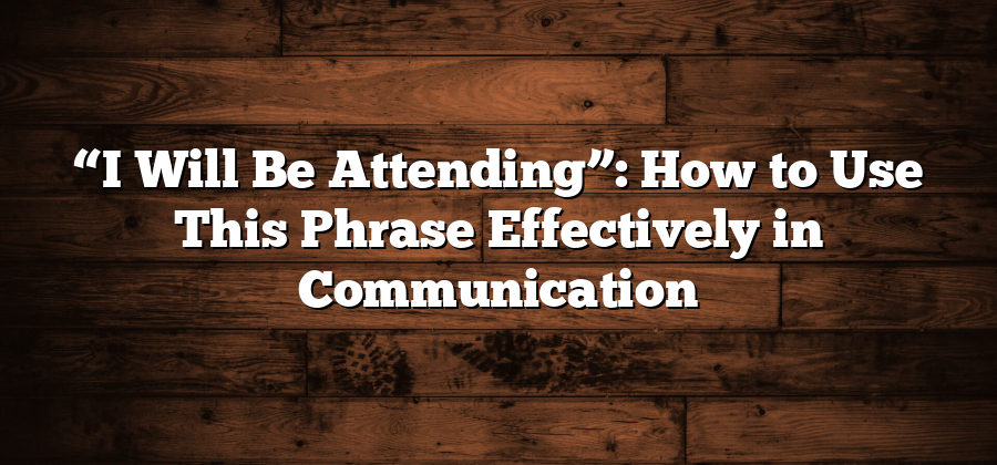 “I Will Be Attending”: How to Use This Phrase Effectively in Communication