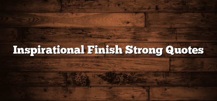 Inspirational Finish Strong Quotes