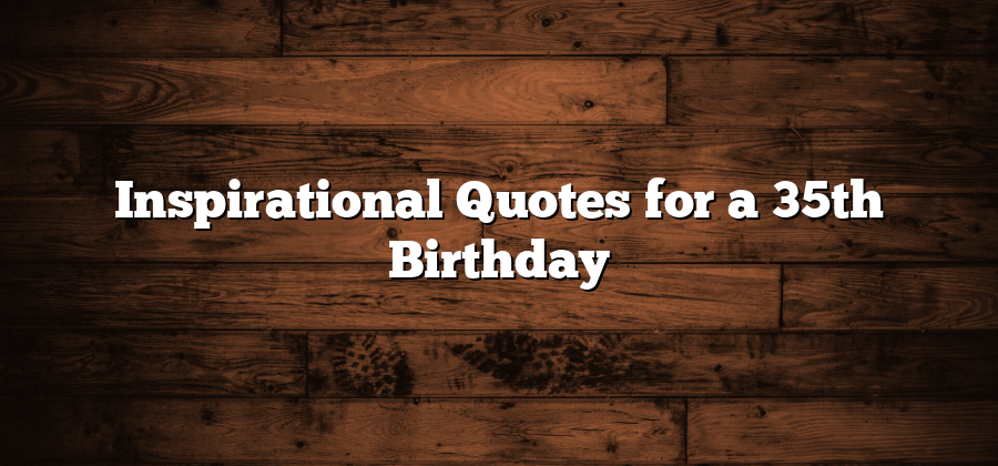 Inspirational Quotes for a 35th Birthday