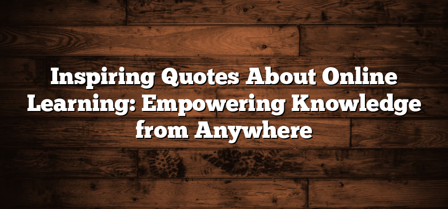 Inspiring Quotes About Online Learning: Empowering Knowledge from Anywhere