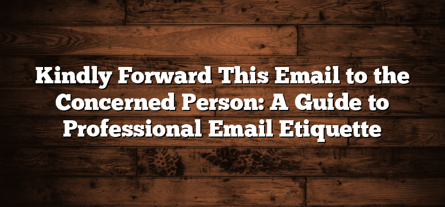 Kindly Forward This Email to the Concerned Person: A Guide to Professional Email Etiquette