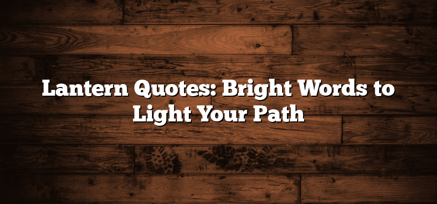 Lantern Quotes: Bright Words to Light Your Path