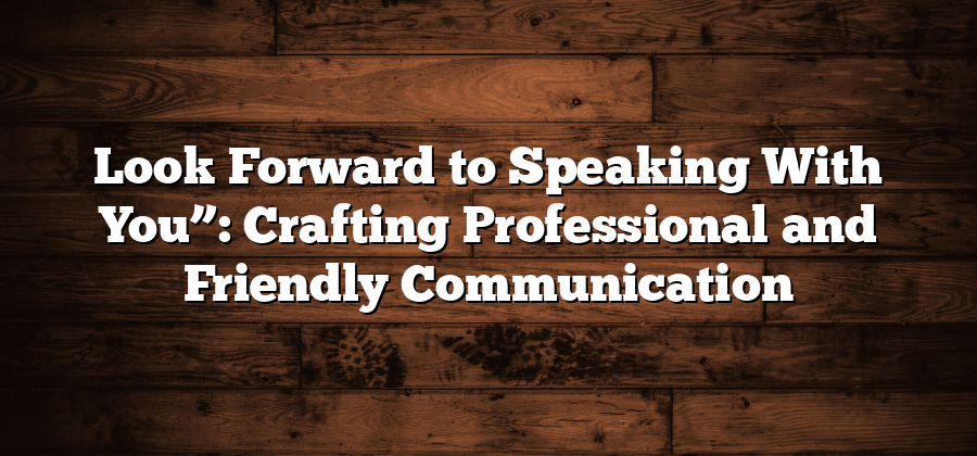 Look Forward to Speaking With You”: Crafting Professional and Friendly Communication