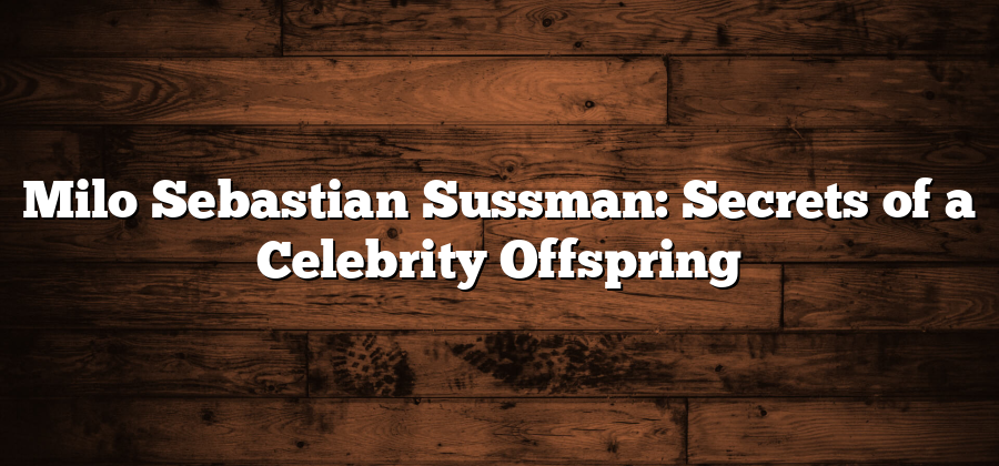 Milo Sebastian Sussman: Secrets of a Celebrity Offspring