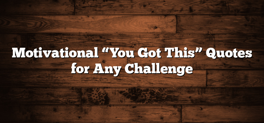 Motivational “You Got This” Quotes for Any Challenge