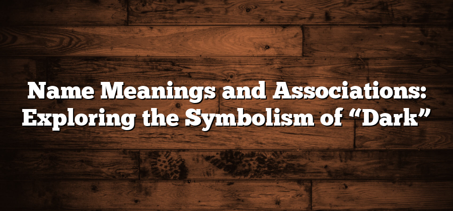 Name Meanings and Associations: Exploring the Symbolism of “Dark”