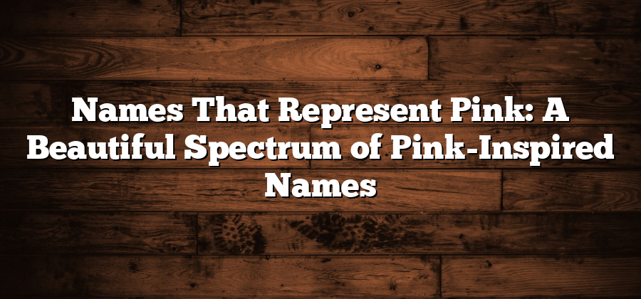 Names That Represent Pink: A Beautiful Spectrum of Pink-Inspired Names