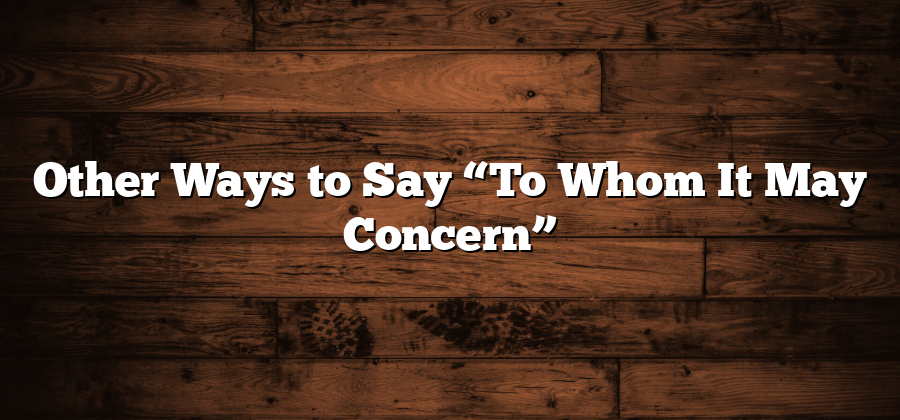 Other Ways to Say “To Whom It May Concern”