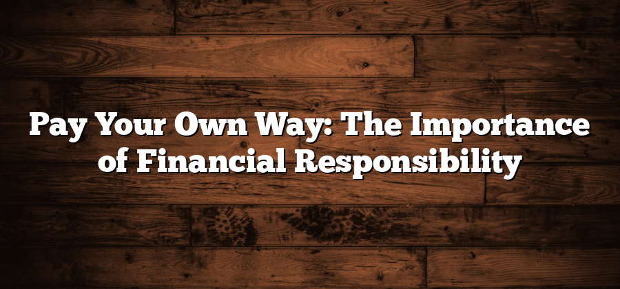 Pay Your Own Way: The Importance of Financial Responsibility