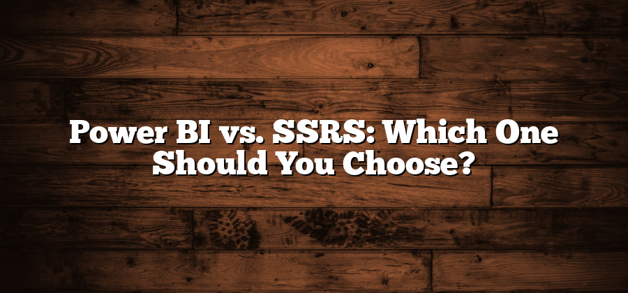 Power BI vs. SSRS: Which One Should You Choose?