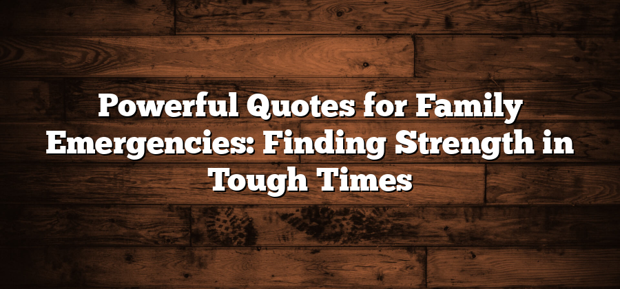 Powerful Quotes for Family Emergencies: Finding Strength in Tough Times